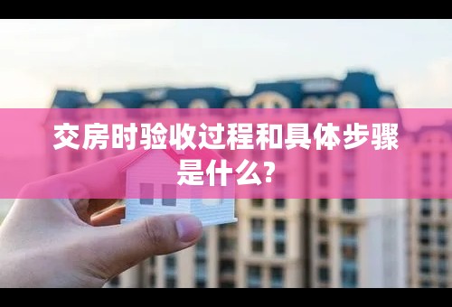 交房时验收过程和具体步骤是什么?