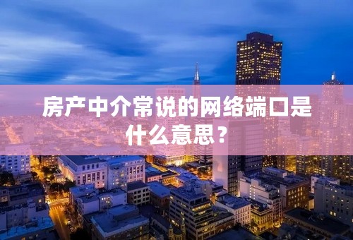 房产中介常说的网络端口是什么意思？