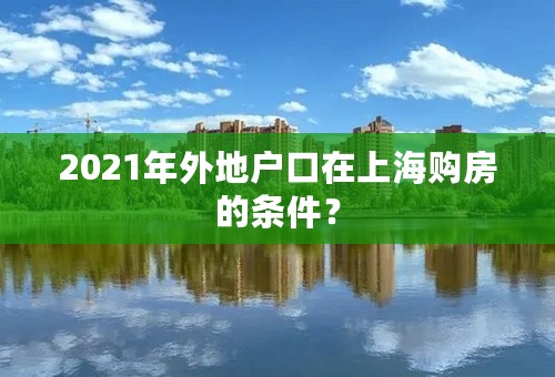 2021年外地户口在上海购房的条件？