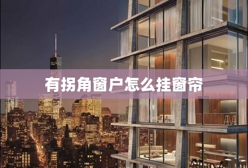 有拐角窗户怎么挂窗帘