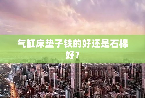 气缸床垫子铁的好还是石棉好？