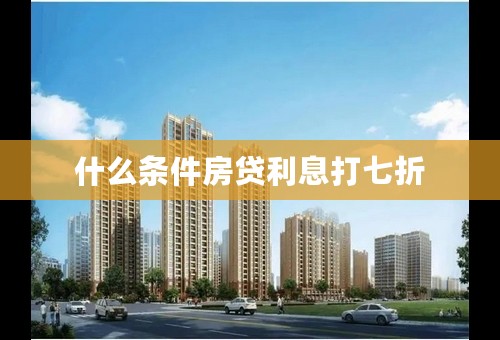 什么条件房贷利息打七折