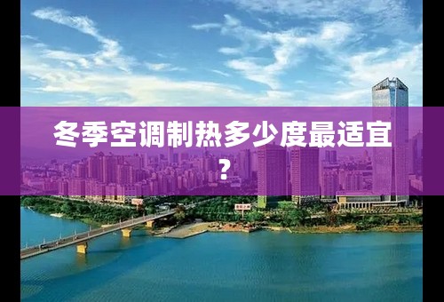 冬季空调制热多少度最适宜？