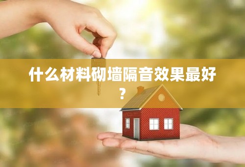 什么材料砌墙隔音效果最好?