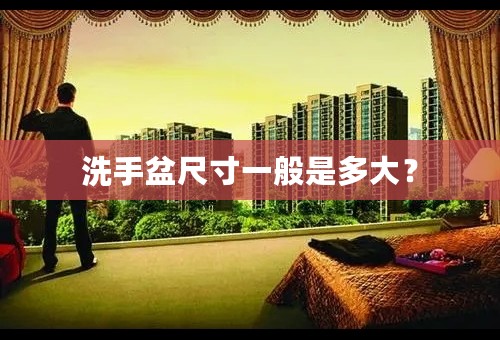 洗手盆尺寸一般是多大？