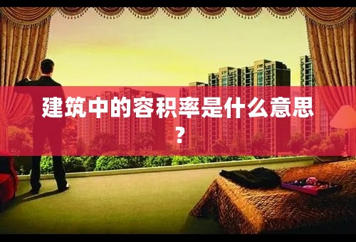 建筑中的容积率是什么意思？