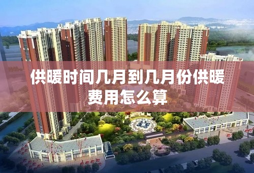供暖时间几月到几月份供暖费用怎么算