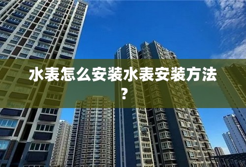 水表怎么安装水表安装方法？