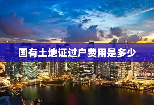 国有土地证过户费用是多少