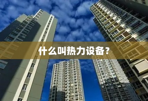 什么叫热力设备？