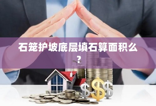 石笼护坡底层填石算面积么？
