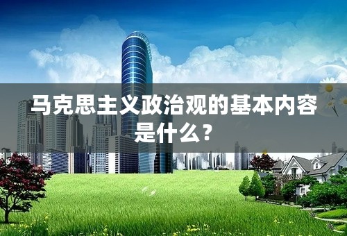 马克思主义政治观的基本内容是什么？