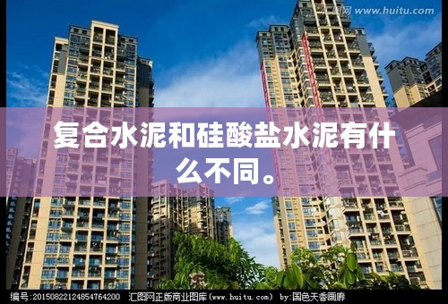 复合水泥和硅酸盐水泥有什么不同。