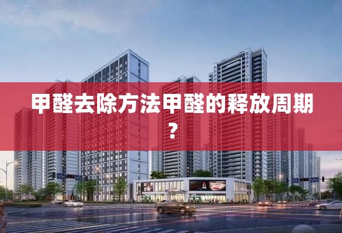 甲醛去除方法甲醛的释放周期？