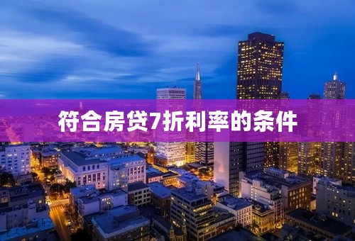 符合房贷7折利率的条件