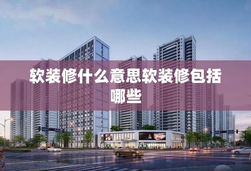 软装修什么意思软装修包括哪些