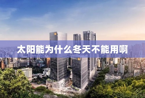 太阳能为什么冬天不能用啊