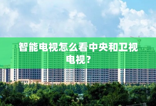 智能电视怎么看中央和卫视电视？