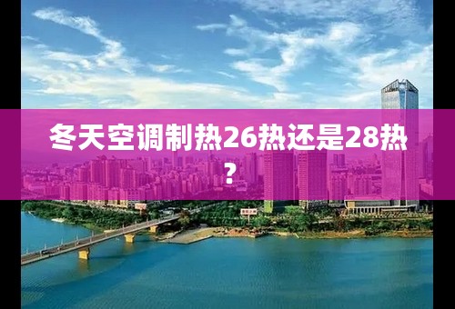 冬天空调制热26热还是28热？