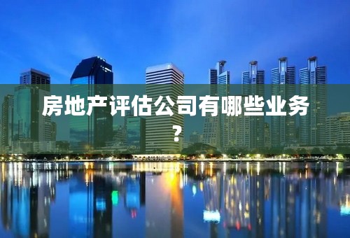 房地产评估公司有哪些业务？