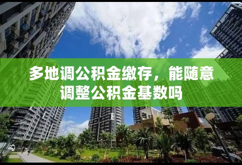 多地调公积金缴存，能随意调整公积金基数吗