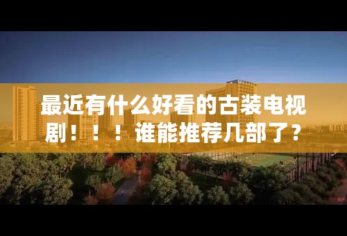 最近有什么好看的古装电视剧！！！谁能推荐几部了？