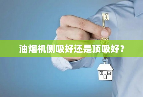 油烟机侧吸好还是顶吸好？
