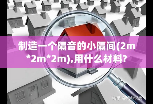 制造一个隔音的小隔间(2m*2m*2m),用什么材料?