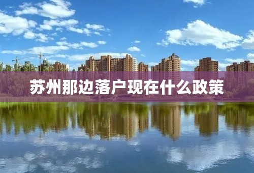 苏州那边落户现在什么政策