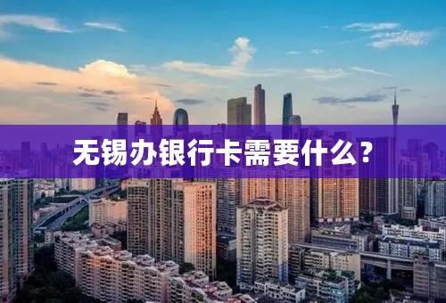 无锡办银行卡需要什么？