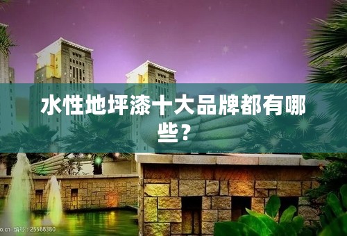水性地坪漆十大品牌都有哪些？