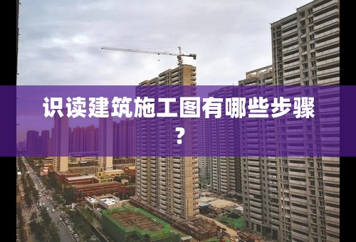 识读建筑施工图有哪些步骤？
