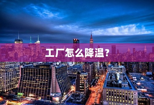 工厂怎么降温？