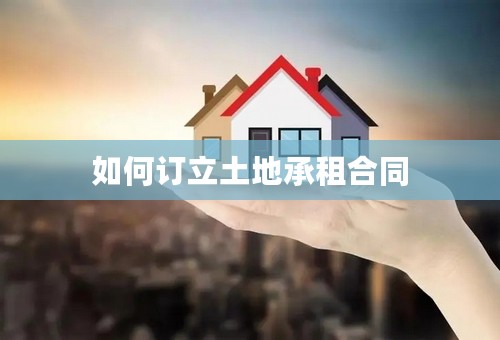 如何订立土地承租合同