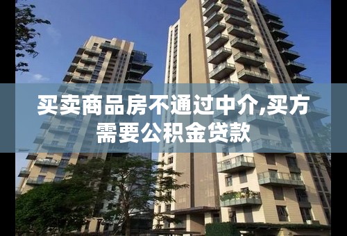 买卖商品房不通过中介,买方需要公积金贷款