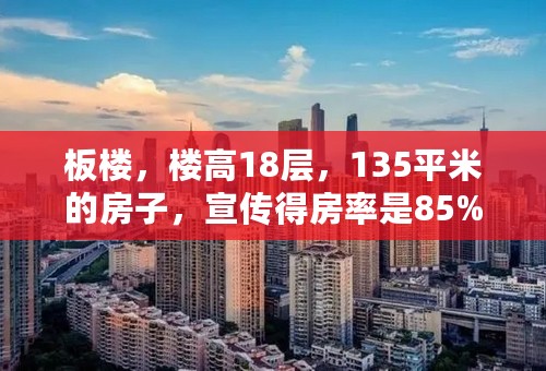 板楼，楼高18层，135平米的房子，宣传得房率是85%什么概念？好不好呀？