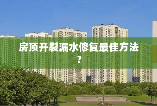 房顶开裂漏水修复最佳方法？