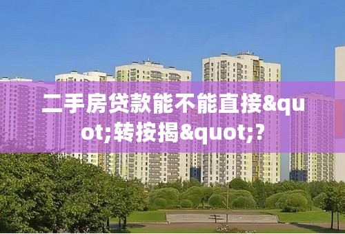 二手房贷款能不能直接"转按揭"?