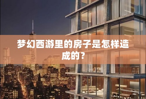 梦幻西游里的房子是怎样造成的？