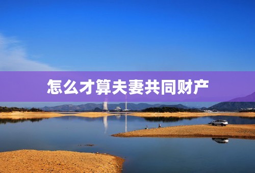 怎么才算夫妻共同财产