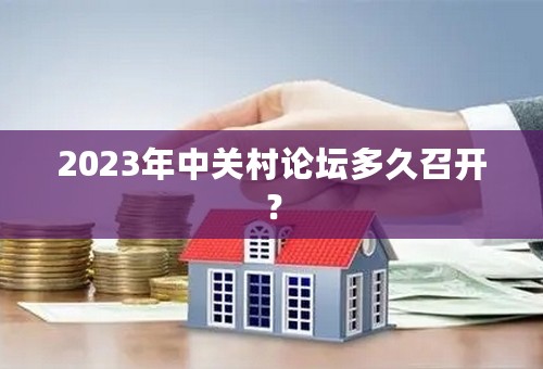 2023年中关村论坛多久召开？