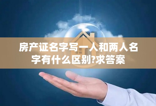 房产证名字写一人和两人名字有什么区别?求答案