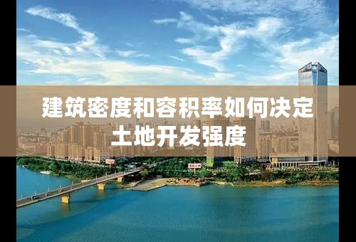 建筑密度和容积率如何决定土地开发强度