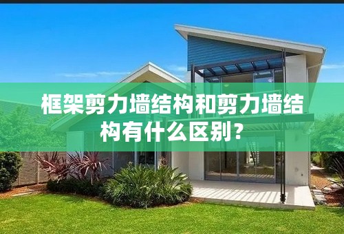 框架剪力墙结构和剪力墙结构有什么区别？