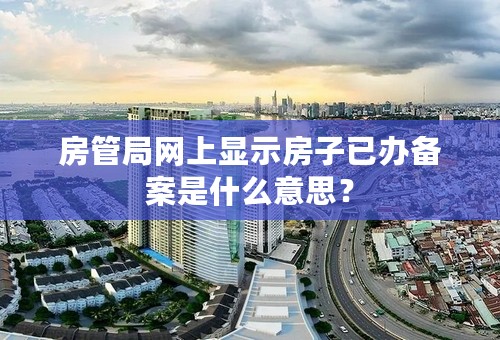 房管局网上显示房子已办备案是什么意思？