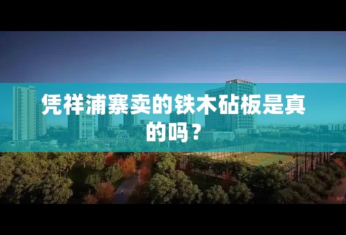 凭祥浦寨卖的铁木砧板是真的吗？