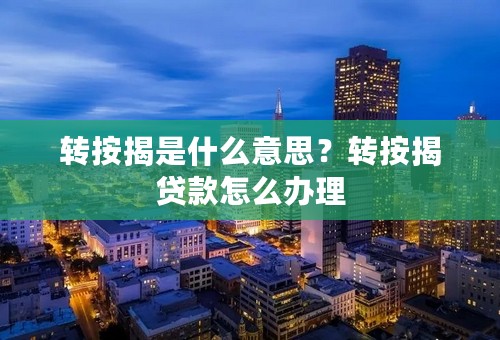 转按揭是什么意思？转按揭贷款怎么办理