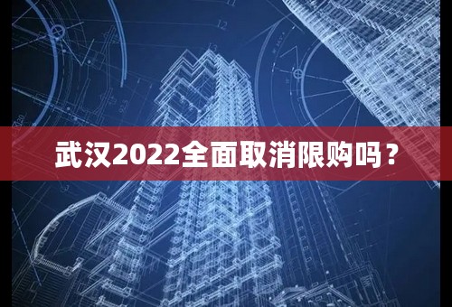 武汉2022全面取消限购吗？