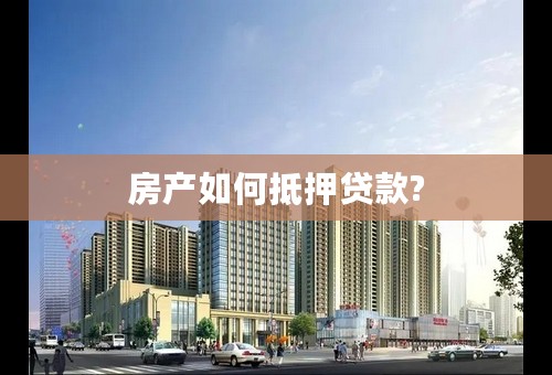 房产如何抵押贷款?