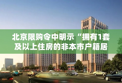 北京限购令中明示“拥有1套及以上住房的非本市户籍居民家庭”不可以在北京买房，该条例很不明晰；